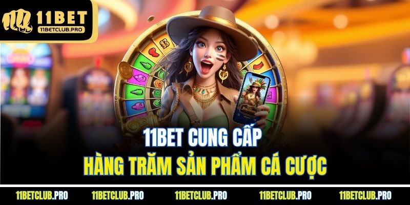11BET cung cấp hàng trăm sản phẩm cá cược