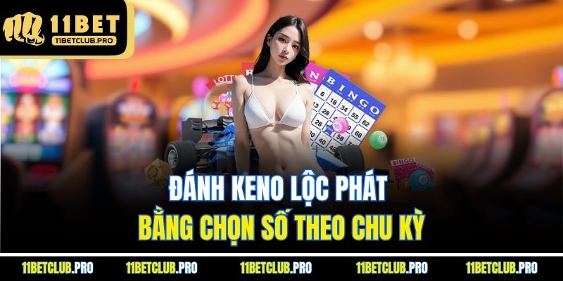 Đánh keno lộc phát bằng chọn số theo chu kỳ