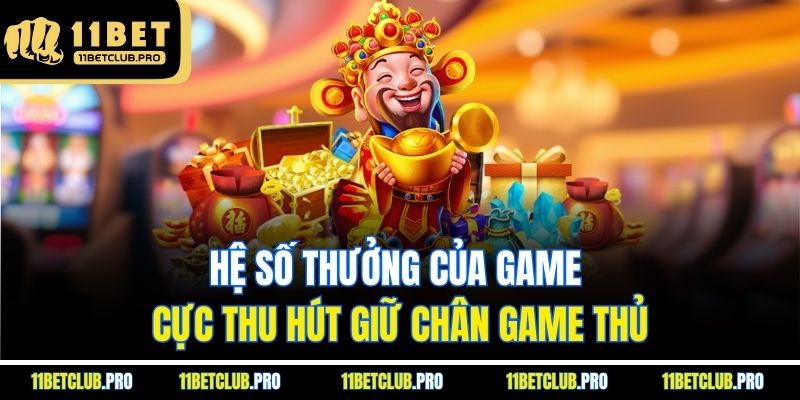 Hệ số thưởng của game cực thu hút giữ chân game thủ