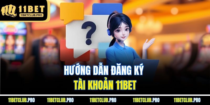 Hướng dẫn đăng ký tài khoản 11BET
