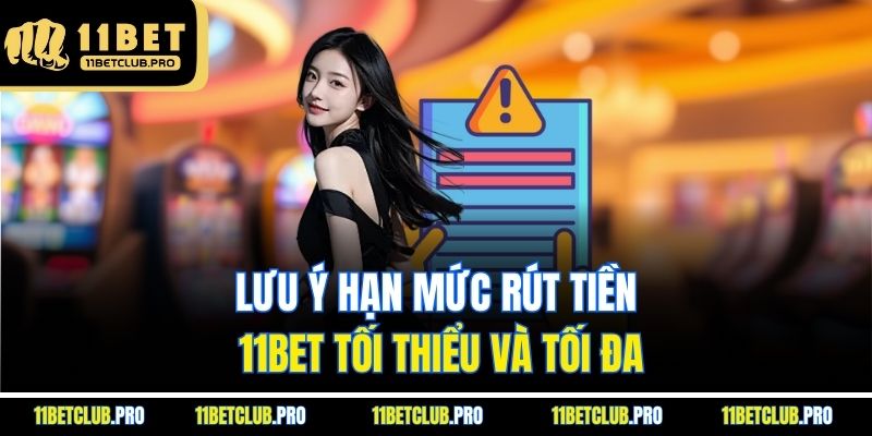 Lưu ý hạn mức rút tiền 11BET tối thiểu và tối đa