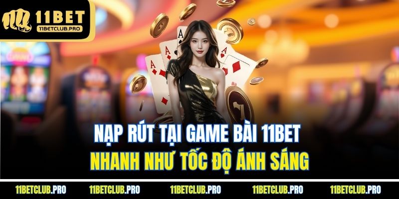 Nạp rút tại Game bài 11BET nhanh như tốc độ ánh sáng