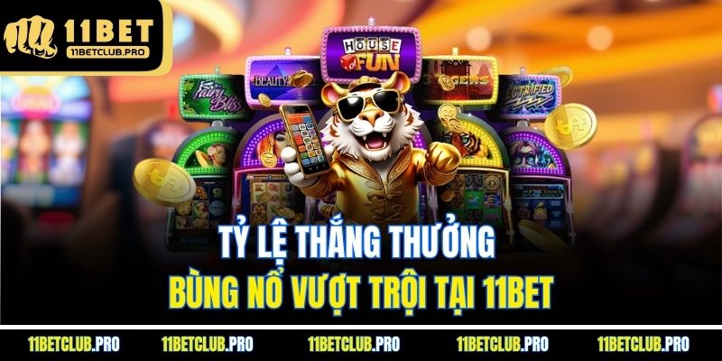 Tỷ lệ thắng thưởng bùng nổ vượt trội tại 11BET