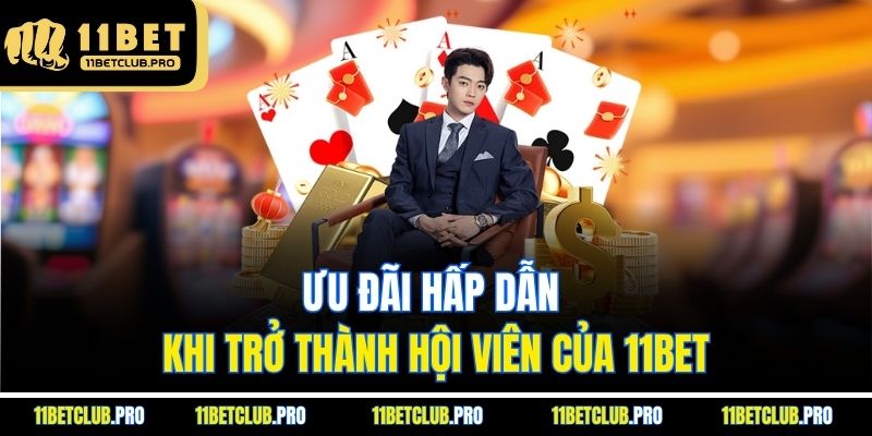 Ưu đãi hấp dẫn khi trở thành hội viên của 11BET