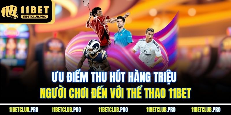 Ưu điểm thu hút hàng triệu người chơi đến với thể thao 11BET